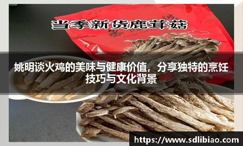 姚明谈火鸡的美味与健康价值，分享独特的烹饪技巧与文化背景