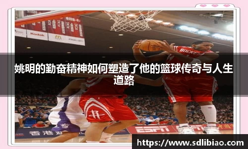 姚明的勤奋精神如何塑造了他的篮球传奇与人生道路