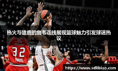 热火与雄鹿的詹韦连线展现篮球魅力引发球迷热议