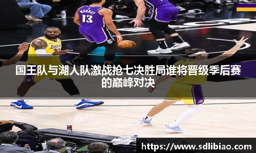 国王队与湖人队激战抢七决胜局谁将晋级季后赛的巅峰对决