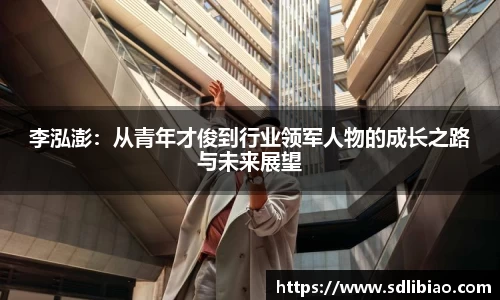 李泓澎：从青年才俊到行业领军人物的成长之路与未来展望