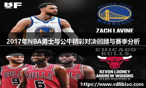 2017年NBA勇士与公牛精彩对决回顾与赛季分析