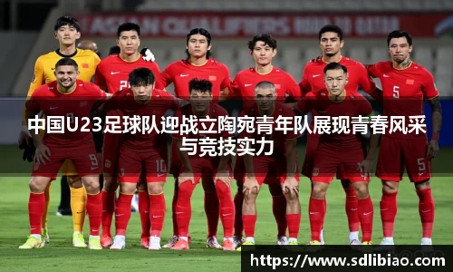 中国U23足球队迎战立陶宛青年队展现青春风采与竞技实力