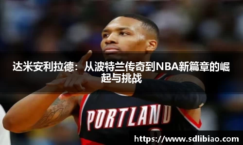 达米安利拉德：从波特兰传奇到NBA新篇章的崛起与挑战