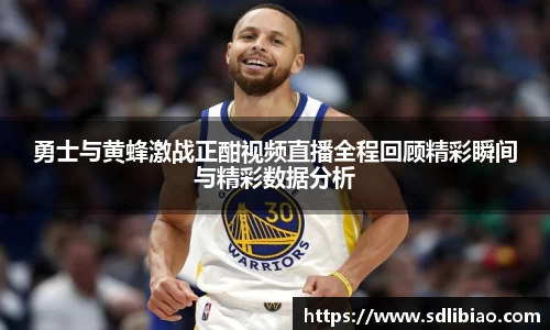 勇士与黄蜂激战正酣视频直播全程回顾精彩瞬间与精彩数据分析