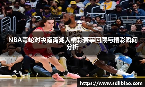 NBA毒蛇对决南湾湖人精彩赛事回顾与精彩瞬间分析