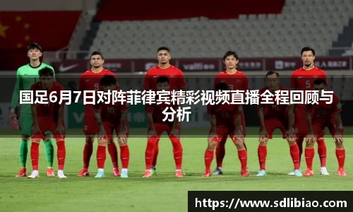国足6月7日对阵菲律宾精彩视频直播全程回顾与分析