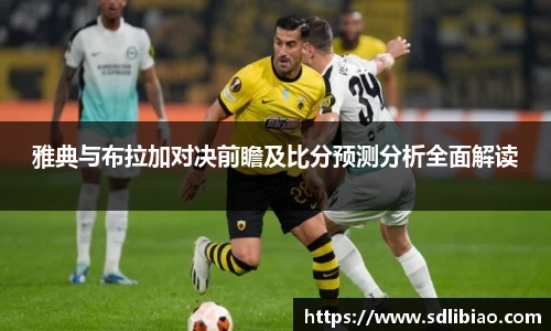 雅典与布拉加对决前瞻及比分预测分析全面解读