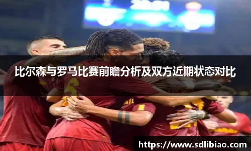 比尔森与罗马比赛前瞻分析及双方近期状态对比