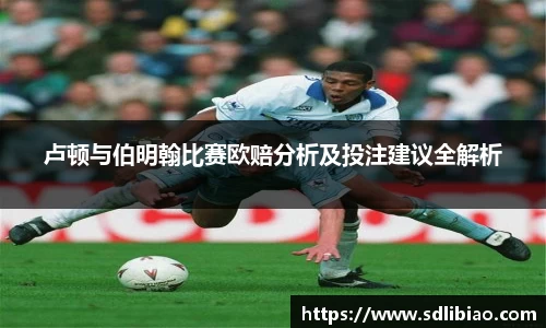 卢顿与伯明翰比赛欧赔分析及投注建议全解析
