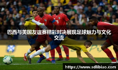 巴西与美国友谊赛精彩对决展现足球魅力与文化交流