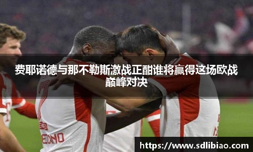 费耶诺德与那不勒斯激战正酣谁将赢得这场欧战巅峰对决