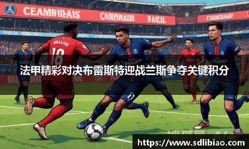 法甲精彩对决布雷斯特迎战兰斯争夺关键积分