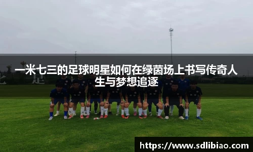 一米七三的足球明星如何在绿茵场上书写传奇人生与梦想追逐